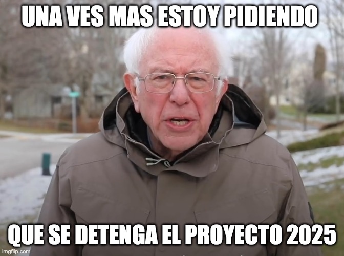 Imagen de un meme popular con Bernie Sanders. Hay texto blanco se lee: Una ves mas estoy pidiendo que se detenga el proyecto 2025. 

