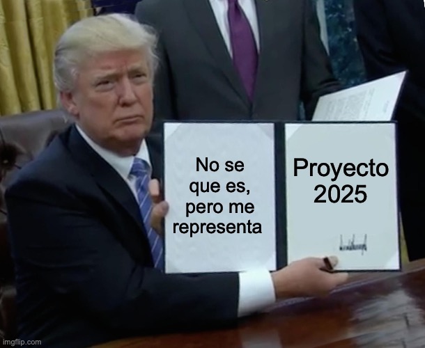 Imagen de un meme popular. El expresidente Trump sostiene una carpeta abierta, similar a cómo los presidentes exhiben un proyecto de ley que acaban de firmar, y en la carpeta se lee lo siguiente: No se que es, pero me representa. proyecto 2025. 