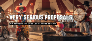 Graphic design image with white text overlay that reads "Very Serious Proposals: NM Republicans 2025 Legislature Edition." In the background is a circus tent, with spectators on the edges and in the middle there are multiple clowns wearing colorful outfits. Two clowns are on a unicycle, one is juggling. In the middle is a clown in a dunk tank wearing a striped shirt and a colorful wig, holding up some sort of crystal ball. On the right is a clown wearing striped pants, a red jacket, a black top hat, and they are holding up a large clock.