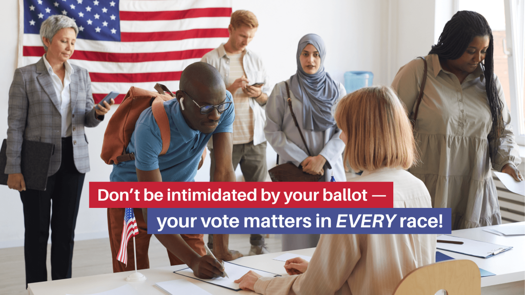 Don’t be intimidated by your ballot — your vote matters in EVERY race!