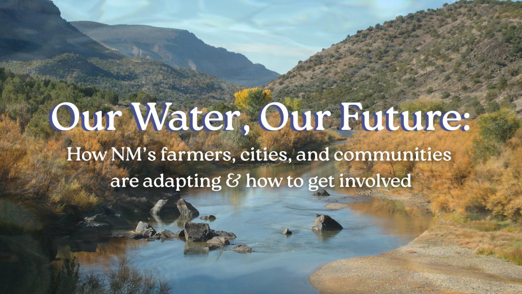 Our Water, Our Future: How NM’s farmers, cities, and communities are adapting & how to get involved
